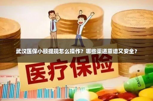 武汉医保小额提现怎么操作？哪些渠道靠谱又安全？
